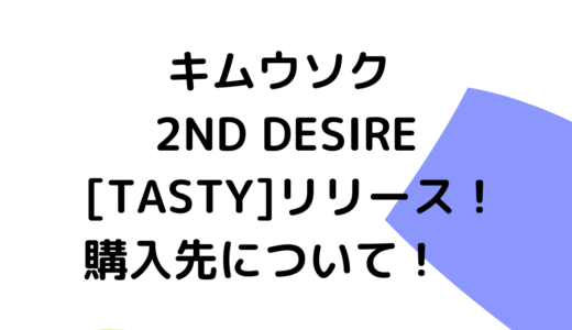 キムウソク 2ND DESIRE [TASTY]リリース！購入先について！